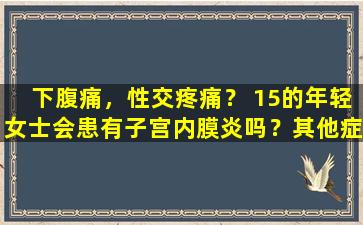 下腹痛，性交疼痛？ 15的年轻女士会患有子宫内膜炎吗？其他症状